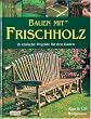 Bauen mit Frischholz: 15 einfache Projekte f�r den Garten