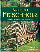 Bauen mit Frischholz: 15 einfache Projekte für den Garten