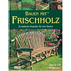 Bauen mit Frischholz: 15 einfache Projekte f�r den Garten