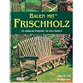 Bauen mit Frischholz: 15 einfache Projekte f�r den Garten