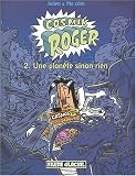 COSMIK ROGER T02 : UNE PLANÔTE SINON RIEN