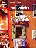 Mieux peindre l'ombre et la lumi�re � l'aquarelle