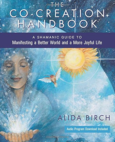 The Co-Creation Handbook: A Shamanic Guide to Manifesting a Better World and a More Joyful Life