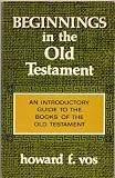 BEGINNINGS IN THE OLD TESTAMENT: AN INTRODUCTORY GUIDE TO THE BOOKS OF THE OLD TESTAMENT by Howard F. Vos (3rd Printing, 1978 Moody Bible Institute 191 pages Trade paperback)