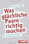 Was gl�ckliche Paare richtig machen: Die wichtigsten Rezepte f�r eine erf�llte Partnerschaft