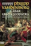 C&auml;sar und Kleopatra: Die letzten Tage der R&ouml;mischen Republik - Philipp Vandenberg