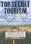 Top Secret Tourism: Your Travel Guide to Germ Warfare Laboratories, Clandestine Aircraft Bases and Other Places in the United States You're Not Supposed to Know About