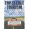 Top Secret Tourism: Your Travel Guide to Germ Warfare Laboratories, Clandestine Aircraft Bases and Other Places in the United States You're Not Supposed to Know About