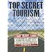 Top Secret Tourism: Your Travel Guide to Germ Warfare Laboratories, Clandestine Aircraft Bases and Other Places in the United States You're Not Supposed to Know About