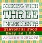 Cooking with Three Ingredients: Flavorful Food, Easy as 1, 2, 3