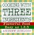 Cooking with Three Ingredients: Flavorful Food, Easy as 1, 2, 3