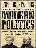 The Birth of Modern Politics : Andrew Jackson, John Quincy Adams, and the Election of 1828 (Pivotal Moments in American History)