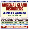 21st Century Complete Medical Guide to Adrenal Gland Disorders, Cushing&iquest;s Syndrome, ACTH, Cortisol, CRH, Authoritative CDC, NIH, and FDA Documents, Clinical References, and Practical Information for Patients and Physicians (CD-ROM)