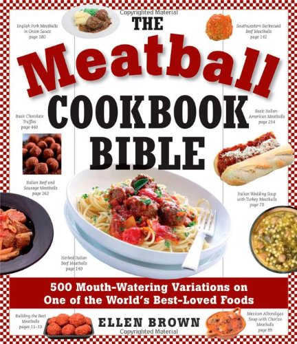 The Meatball Cookbook Bible: Foods from Soups to Desserts-500 Recipes That Make the World Go Round