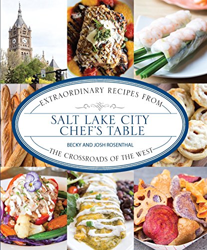 Salt Lake City Chef's Table: Extraordinary Recipes from The Crossroads of the West