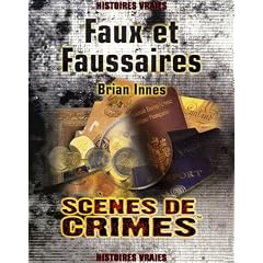 Faux et Faussaires : Le r�cit v�ritable des plus grandes escroqueries de l'histoire ; Les criminels, les escroqueries, et les victimes