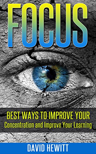 Focus: Best Ways To Improve Your Concentration and Improve Your Learning (focus, concentration, better learning, improve learning, procrast