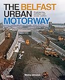 The Belfast urban motorway : engineering, ambition and social conflict