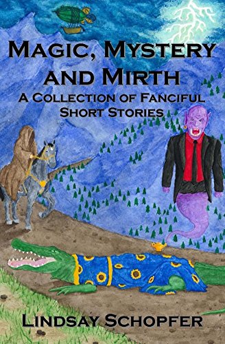 Magic, Mystery and Mirth: A Collection of Fanciful Short Stories, by Lindsay Schopfer