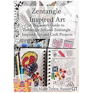 Zentangle Inspired Art: A Beginners Guide to Zentangle Art and Zentangle Inspired Art and Craft Projects