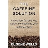 The Caffeine Solution: How to feel full and lose weight by modifying your caffeine intake