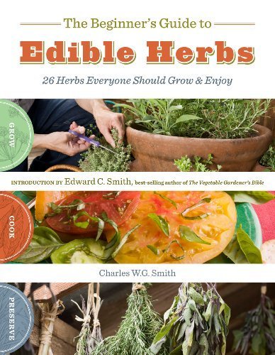 The Beginner's Guide to Edible Herbs: 26 Herbs Everyone Should Grow and Enjoy by Smith, Charles W. G. (2010) Paperback