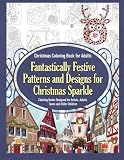 Christmas Coloring Book for Adults Fantastically Festive Patterns and Designs for Christmas Sparkle: Coloring Books Designed for Artists, Adults, Teens and Older Children (Volume 1)