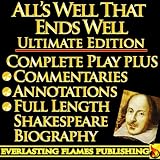 ALLS WELL THAT ENDS WELL By William Shakespeare - KINDLE ULTIMATE EDITION - Full Play PLUS ANNOTATIONS, 3 AMAZING COMMENTARIES and FULL LENGTH BIOGRAPHY - With detailed TABLE OF CONTENTS - PLUS MORE