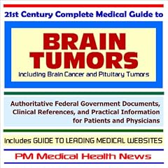 21st Century Complete Medical Guide to Brain Tumors including Brain Cancer and Pituitary Tumors - Authoritative Government Documents and Clinical References ... on Diagnosis and Treatment Options