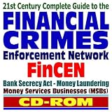 21st Century Complete Guide to the Financial Crimes Enforcement Network (FinCEN): Bank Secrecy Act, Terrorist Financing, Money Laundering, Money Services Businesses (CD-ROM)