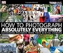 How to Photograph Absolutely Everything: Successful Pictures from your Digital Camera