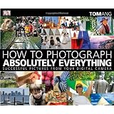 How to Photograph Absolutely Everything: Successful Pictures from your Digital Cameraby Tom Ang