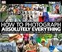 How to Photograph Absolutely Everything: Successful Pictures from your Digital Camera