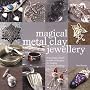 Magical Metal Clay Jewellery: Amazingly Simple No-Kiln Techniques for Making Beautiful Jewellery