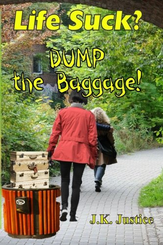 Life Suck?  Dump the Baggage!, by J. K. Justice