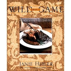Wild About Game: 150 Recipes for Cooking Farm-Raised and Wild Game - from Alligator and Antelope to Venison and Wild Turkey
