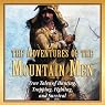 The Adventures of the Mountain Men: True Tales of Hunting, Trapping, Fighting, and Survival