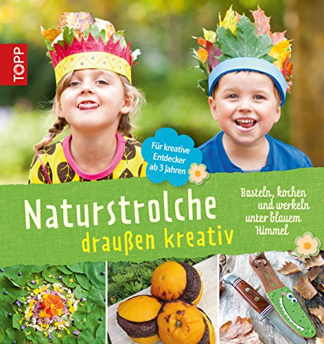 Naturstrolche draußen kreativ: Basteln, kochen und werkeln unter blauem Himmel (German Edition)