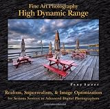 Fine Art Photography High Dynamic Range: Realism, Superrealism, and Image Optimization for Serious Novices to Advanced Di