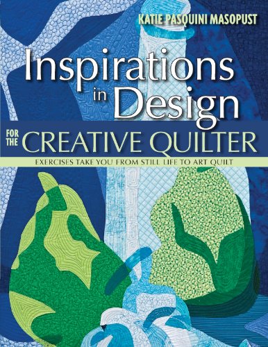 Inspirations in Design for the Creative Quilter: Exercises Take Your from Still Life to Art Quilt
