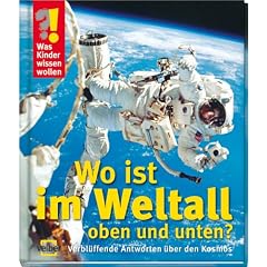 Was Kinder wissen wollen. Wo ist im Weltall oben und unten? Verbl�ffende Antworten �ber den Kosmos