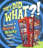 They Did WHAT?!: Your Guide to Weird and Wacky Things People Do