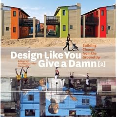Design Like You Give a Damn 2: Building Change from the Ground Up: Building Change from the Ground Up - Architecture for Humanity