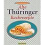 Alte Th�ringer Backrezepte: Familienrezepte aus dem Kuchenland