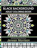 Black Background Adult Coloring Book: 60 Coloring Pages Featuring Mandalas, Geometric Designs, Flowers and Repeat Patterns with Stunning Black Backgrounds (Jenean Morrison Adult Coloring Books)
