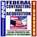 2008 Federal Contracting and Acquisition, Selling Products and Services to the Government - Bidding, Procurement, GSA Schedules, Vendors Guide, SBA Assistance, Defining the Market (Ringbound)