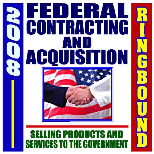 2008 Federal Contracting and Acquisition, Selling Products and Services to the Government - Bidding, Procurement, GSA Schedules, Vendors Guide, SBA Assistance, Defining the Market (Ringbound)