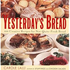 Yesterday's Bread: 100 Creative Recipes for Not-Quite-Fresh Bread