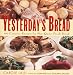 Book Yesterday's Bread: 100 Creative Recipes for Not-Quite-Fresh Bread