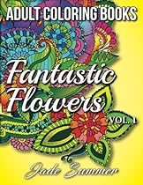 Adult Coloring Books: Beautiful Flowers, Floral Patterns, Secret Garden Designs, and Peaceful Nature Scenes for Stress Relief, Anger Release, and Adult Relaxation (Fantastic Flowers) (Volume 1)